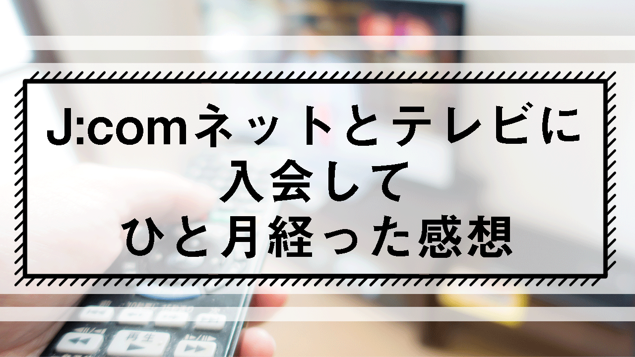 Jcomネットとテレビに入会してひと月経った感想 Itaming Note