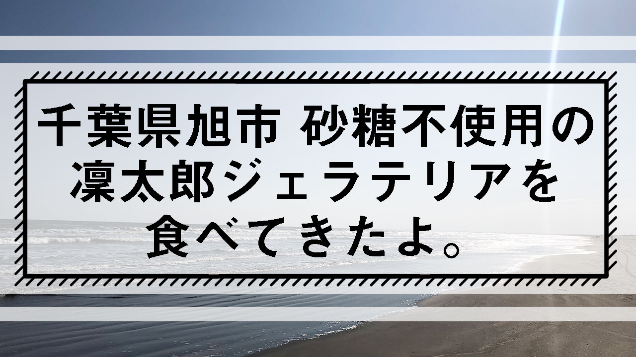 千葉県旭市砂糖不使用の凜太郎ジェラテリアを食べてきたよ。タイトル画像