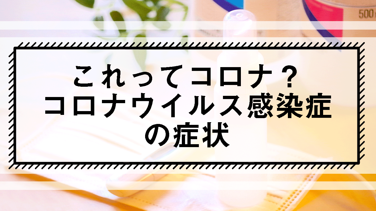 これってコロナ？コロナウイルス感染症の症状