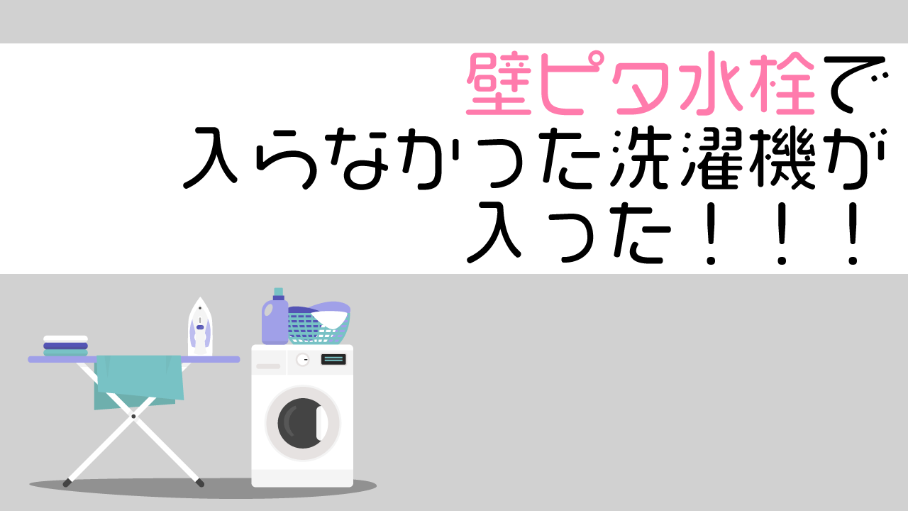 壁ピタ水栓を設置したら入らなかった洗濯機が入った