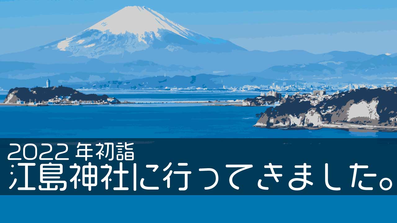 2022年の初詣は江島神社に行ってきました。